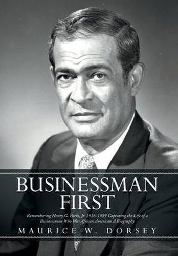 Cover image for Businessman First: Remembering Henry G. Parks, Jr. 1916-1989 Capturing the Life of a Businessman Who Was African American a Biography