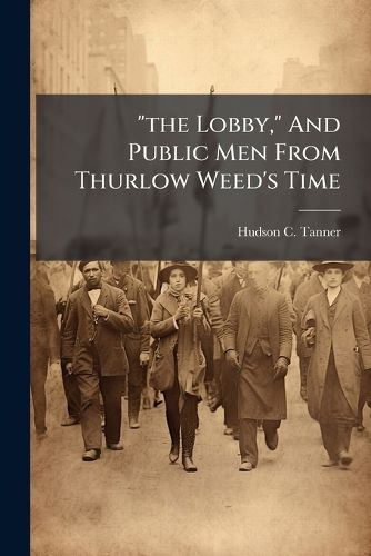 Cover image for "the Lobby," And Public Men From Thurlow Weed's Time