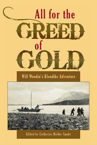 Cover image for All for the Greed of Gold: Will Woodin's Klondike Adventure