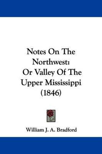 Cover image for Notes On The Northwest: Or Valley Of The Upper Mississippi (1846)