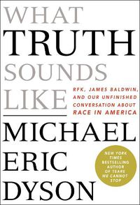 Cover image for What Truth Sounds Like: Robert F. Kennedy, James Baldwin, and Our Unfinished Conversation About Race in America