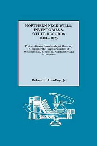 Cover image for Northern Neck Wills, Inventories & Other Records, 1800-1825. Probate, Estate, Guardianship & Chancery Records for the Virginia Counties of Westmoreland, Richmond, Northumberland & Lancaster