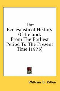 Cover image for The Ecclesiastical History of Ireland: From the Earliest Period to the Present Time (1875)