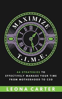 Cover image for Maximize T.I.M.E.: 44 Strategies to Effectively Manage Your Time From Motherhood to CEO