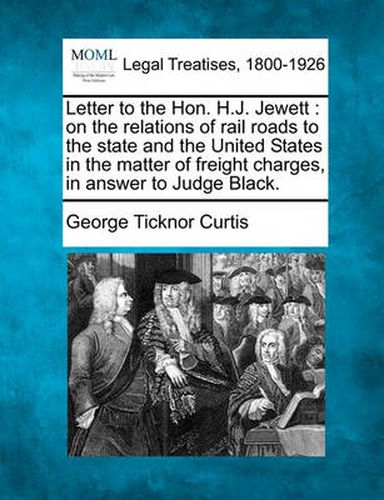 Letter to the Hon. H.J. Jewett: On the Relations of Rail Roads to the State and the United States in the Matter of Freight Charges, in Answer to Judge Black.