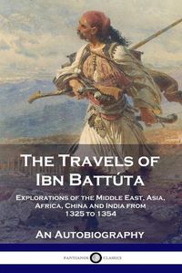 Cover image for The Travels of Ibn Battuta: Explorations of the Middle East, Asia, Africa, China and India from 1325 to 1354, An Autobiography