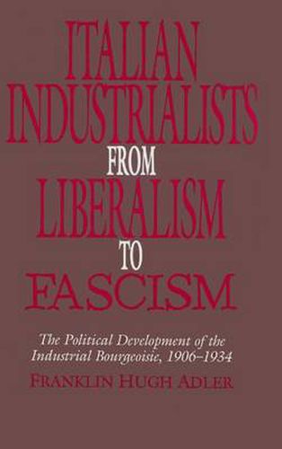 Cover image for Italian Industrialists from Liberalism to Fascism: The Political Development of the Industrial Bourgeoisie, 1906-34