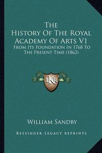 Cover image for The History of the Royal Academy of Arts V1: From Its Foundation in 1768 to the Present Time (1862)