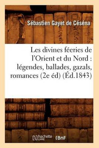 Cover image for Les Divines Feeries de l'Orient Et Du Nord: Legendes, Ballades, Gazals, Romances (2e Ed) (Ed.1843)