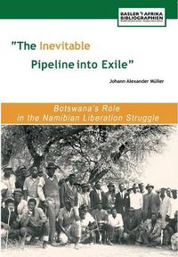 Cover image for The Inevitable Pipeline into Exile: Botswana's Role in the Namibian Liberation Struggle