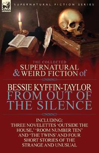 Cover image for The Collected Supernatural and Weird Fiction of Bessie Kyffin-Taylor-From Out of the Silence-Three Novelettes 'Outside the House, ' 'Room Number Ten