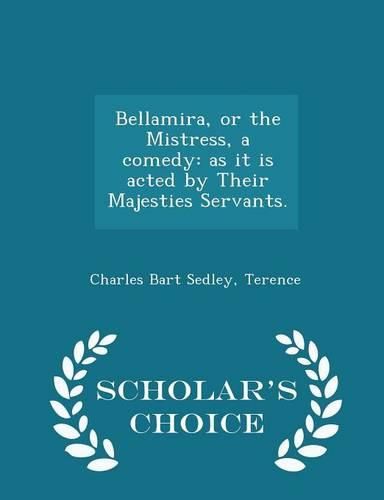 Cover image for Bellamira, or the Mistress, a Comedy: As It Is Acted by Their Majesties Servants. - Scholar's Choice Edition