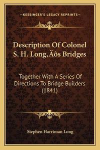 Cover image for Description of Colonel S. H. Longa Acentsacentsa A-Acentsa Acentss Bridges: Together with a Series of Directions to Bridge Builders (1841)