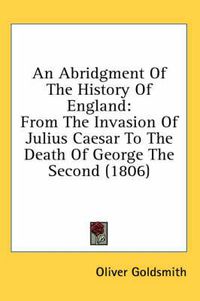 Cover image for An Abridgment of the History of England: From the Invasion of Julius Caesar to the Death of George the Second (1806)