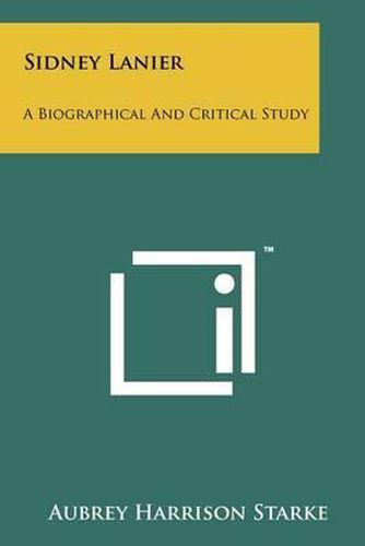 Cover image for Sidney Lanier: A Biographical and Critical Study