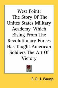 Cover image for West Point: The Story of the Unites States Military Academy, Which Rising from the Revolutionary Forces Has Taught American Soldiers the Art of Victory