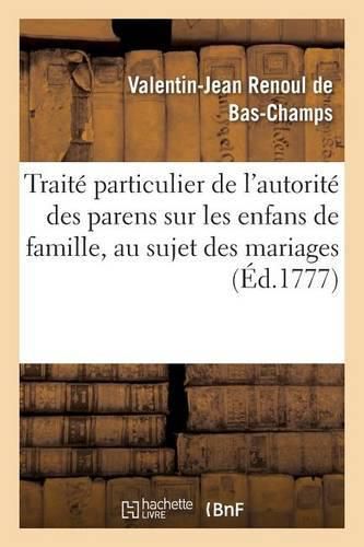 Cover image for Traite Particulier de l'Autorite Des Parens Sur Les Enfans de Famille, Au Sujet Des Mariages