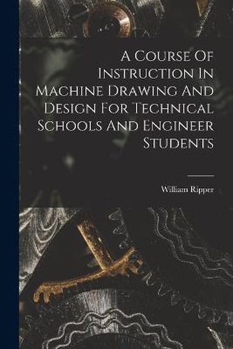 Cover image for A Course Of Instruction In Machine Drawing And Design For Technical Schools And Engineer Students