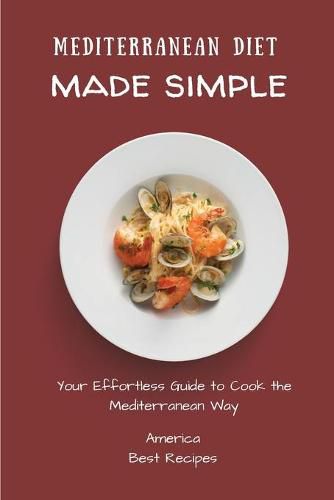 Mediterranean Diet Made Simple: Your Effortless Guide to Cook the Mediterranean Way