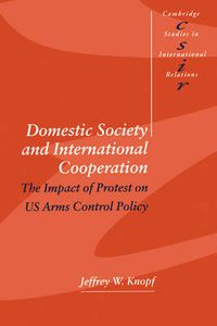 Cover image for Domestic Society and International Cooperation: The Impact of Protest on US Arms Control Policy