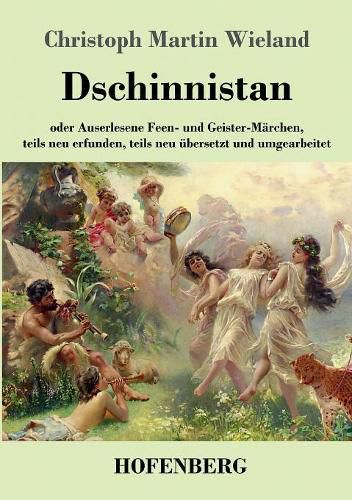 Dschinnistan: oder Auserlesene Feen- und Geister-Marchen, teils neu erfunden, teils neu ubersetzt und umgearbeitet