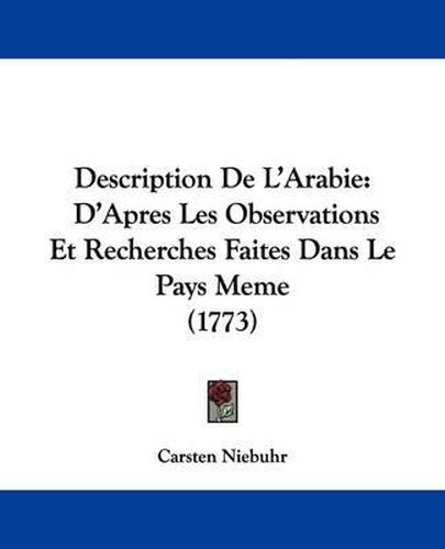 Cover image for Description De L'Arabie D'Apres Les Observations Et Recherches Faites Dans Le Pays Meme (1773)