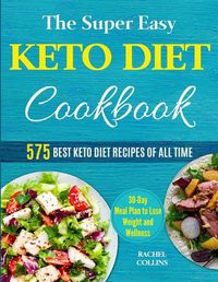 Cover image for The Super Easy Keto Diet Cookbook: 575 Best Keto Diet Recipes of All Time (30-Day Meal Plan to Lose Weight and Wellness)