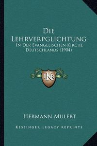 Cover image for Die Lehrverpglichtung: In Der Evangelischen Kirche Deutschlands (1904)