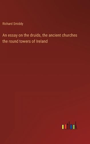 Cover image for An essay on the druids, the ancient churches the round towers of Ireland