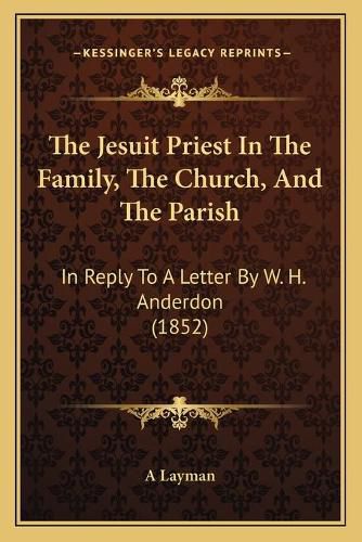 The Jesuit Priest in the Family, the Church, and the Parish: In Reply to a Letter by W. H. Anderdon (1852)