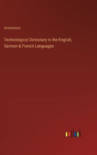 Cover image for Technological Dictionary in the English, German & French Languages