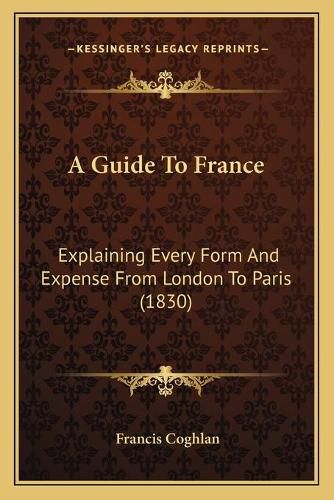 Cover image for A Guide to France: Explaining Every Form and Expense from London to Paris (1830)