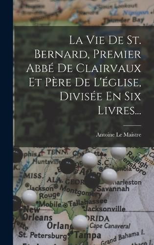 Cover image for La Vie De St. Bernard, Premier Abbe De Clairvaux Et Pere De L'eglise, Divisee En Six Livres...