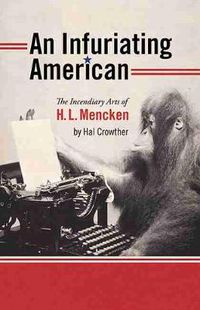 Cover image for An Infuriating American: The Incendiary Arts of H.L. Mencken