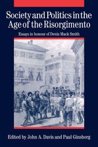 Cover image for Society and Politics in the Age of the Risorgimento: Essays in Honour of Denis Mack Smith