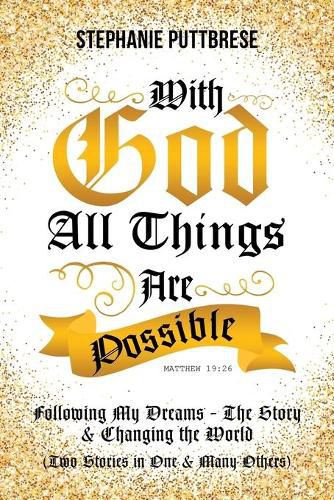 Cover image for With God All Things Are Possible: Following My Dreams - My Story & Changing the World (Two Stories in One and Many Others)