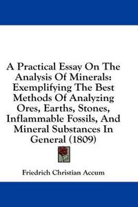 Cover image for A Practical Essay on the Analysis of Minerals: Exemplifying the Best Methods of Analyzing Ores, Earths, Stones, Inflammable Fossils, and Mineral Substances in General (1809)