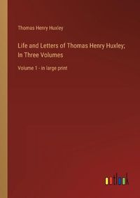 Cover image for Life and Letters of Thomas Henry Huxley; In Three Volumes