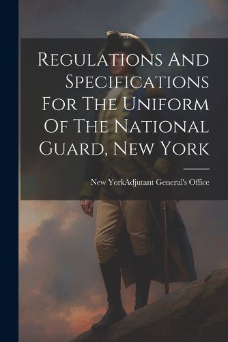 Cover image for Regulations And Specifications For The Uniform Of The National Guard, New York