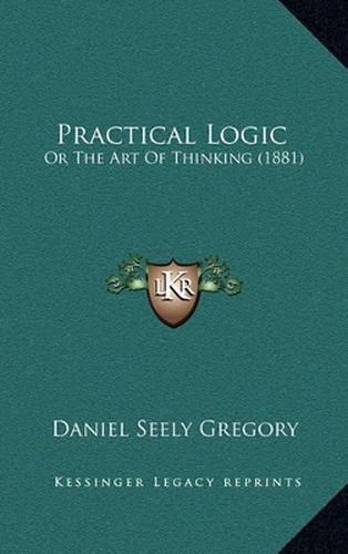 Practical Logic: Or the Art of Thinking (1881)