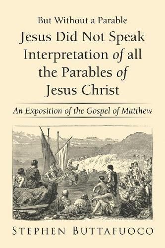 Cover image for But Without a Parable Jesus Did Not Speak Interpretation of All the Parables of Jesus Christ: An Exposition of the Gospel of Matthew