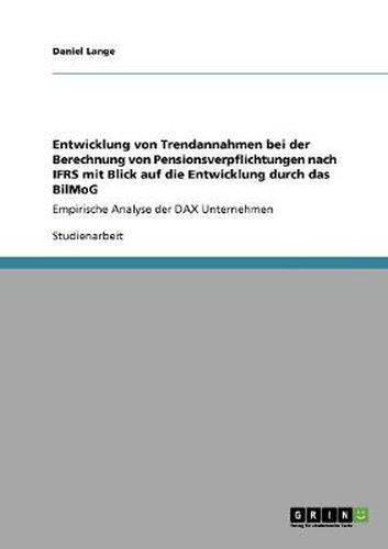 Cover image for Entwicklung von Trendannahmen bei der Berechnung von Pensionsverpflichtungen nach IFRS mit Blick auf die Entwicklung durch das BilMoG: Empirische Analyse der DAX Unternehmen