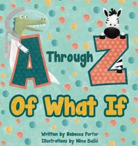 Cover image for A Through Z Of What If: A Tongue Twisting, Alliteration, Rhyming Alphabet Picture Book. (ABC Animals and More)