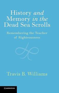 Cover image for History and Memory in the Dead Sea Scrolls: Remembering the Teacher of Righteousness