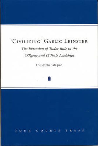 Cover image for Civilizing Gaelic Leinster: The Extension of Tudor Rule in the O'Byrne and O'Toole Lordships