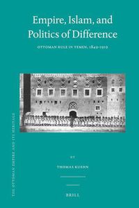 Cover image for Empire, Islam, and Politics of Difference: Ottoman Rule in Yemen, 1849-1919