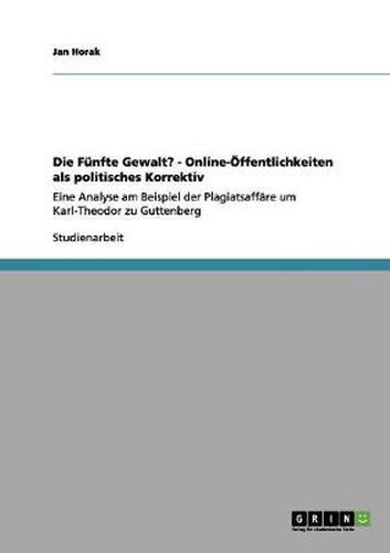 Cover image for Die Funfte Gewalt? - Online-OEffentlichkeiten als politisches Korrektiv: Eine Analyse am Beispiel der Plagiatsaffare um Karl-Theodor zu Guttenberg