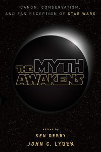 Cover image for The Myth Awakens: Canon, Conservatism, and Fan Reception of Star Wars