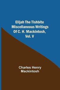 Cover image for Elijah the Tishbite. Miscellaneous Writings of C. H. Mackintosh, vol. V