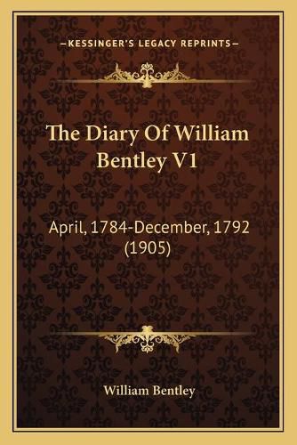 Cover image for The Diary of William Bentley V1: April, 1784-December, 1792 (1905)